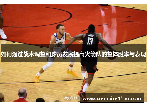 如何通过战术调整和球员发展提高火箭队的整体胜率与表现
