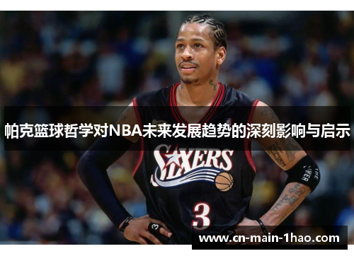 帕克篮球哲学对NBA未来发展趋势的深刻影响与启示