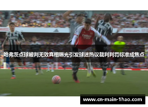 哈弗茨点球被判无效真相曝光引发球迷热议裁判判罚标准成焦点