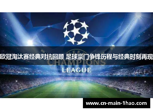 欧冠淘汰赛经典对抗回顾 足球豪门争锋历程与经典时刻再现