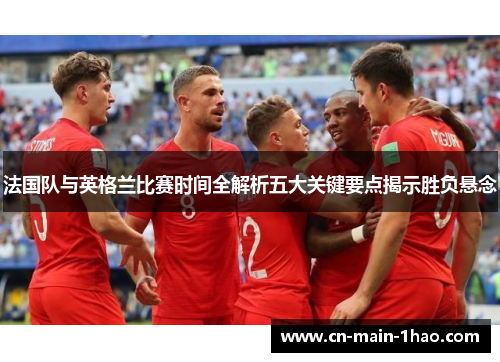 法国队与英格兰比赛时间全解析五大关键要点揭示胜负悬念