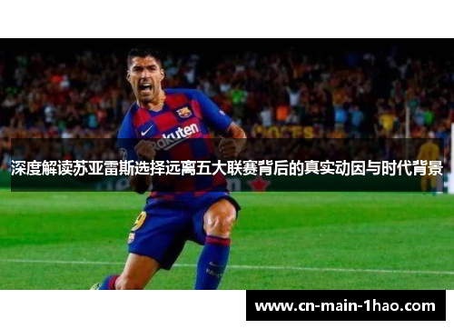深度解读苏亚雷斯选择远离五大联赛背后的真实动因与时代背景