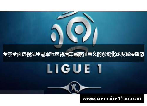 全景全面透视法甲冠军标志背后丰富象征意义的系统化深度解读指南