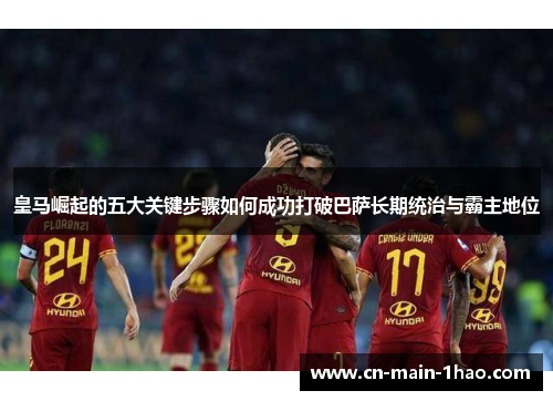 皇马崛起的五大关键步骤如何成功打破巴萨长期统治与霸主地位