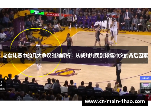 老詹比赛中的几大争议时刻解析：从裁判判罚到球场冲突的背后因素