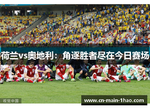 荷兰vs奥地利：角逐胜者尽在今日赛场