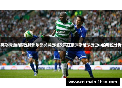 莫斯科迪纳摩足球俱乐部发展历程及其在俄罗斯足球历史中的地位分析