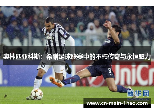 奥林匹亚科斯：希腊足球联赛中的不朽传奇与永恒魅力