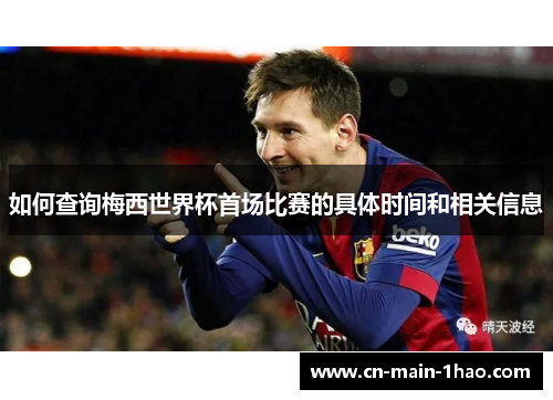 如何查询梅西世界杯首场比赛的具体时间和相关信息