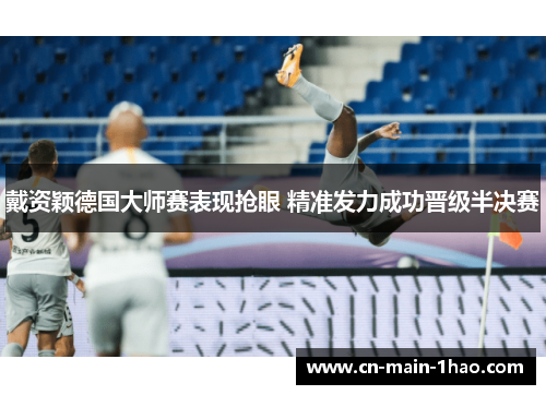 戴资颖德国大师赛表现抢眼 精准发力成功晋级半决赛