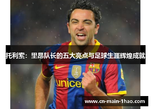 托利索：里昂队长的五大亮点与足球生涯辉煌成就