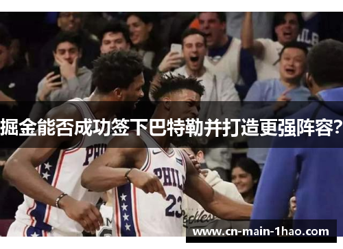 掘金能否成功签下巴特勒并打造更强阵容？