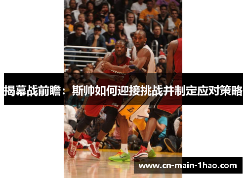 揭幕战前瞻：斯帅如何迎接挑战并制定应对策略