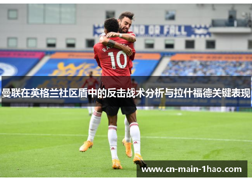 曼联在英格兰社区盾中的反击战术分析与拉什福德关键表现