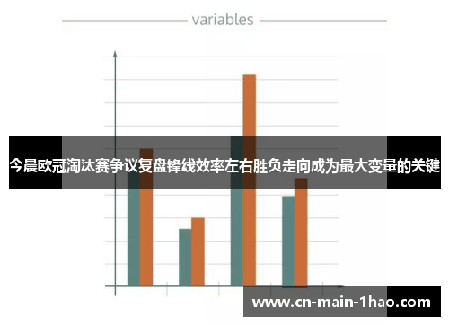 今晨欧冠淘汰赛争议复盘锋线效率左右胜负走向成为最大变量的关键
