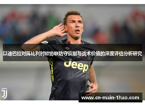 以迪巴拉对阵比利时欧协联防守贡献与战术价值的深度评估分析研究