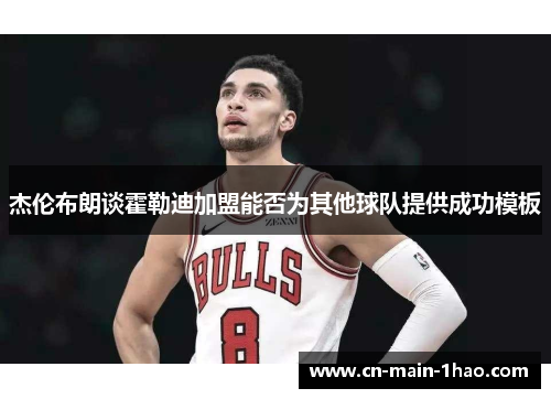 杰伦布朗谈霍勒迪加盟能否为其他球队提供成功模板