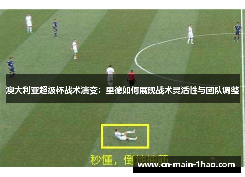 澳大利亚超级杯战术演变：里德如何展现战术灵活性与团队调整