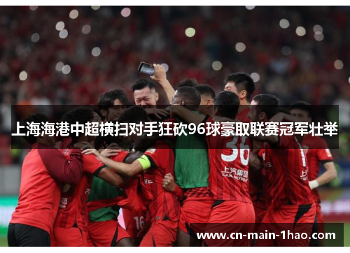 上海海港中超横扫对手狂砍96球豪取联赛冠军壮举