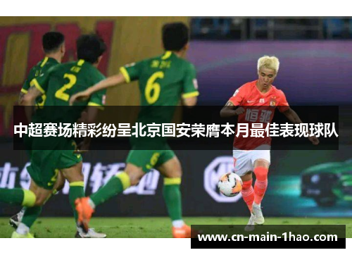 中超赛场精彩纷呈北京国安荣膺本月最佳表现球队