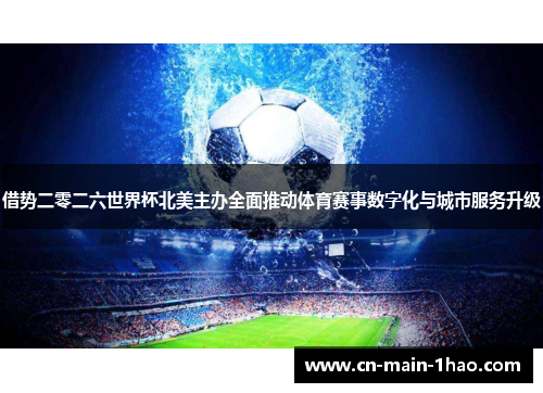 借势二零二六世界杯北美主办全面推动体育赛事数字化与城市服务升级