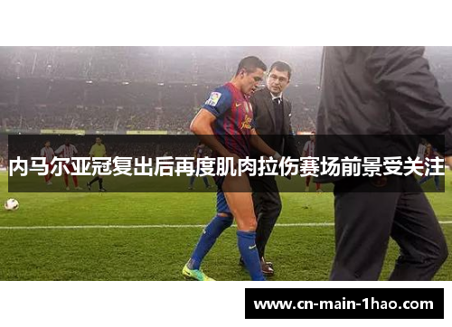 内马尔亚冠复出后再度肌肉拉伤赛场前景受关注