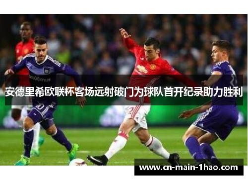 安德里希欧联杯客场远射破门为球队首开纪录助力胜利