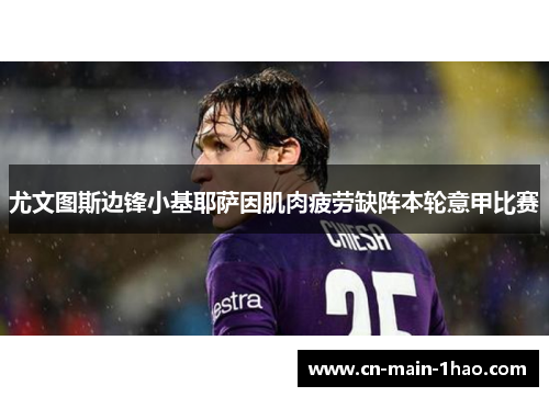 尤文图斯边锋小基耶萨因肌肉疲劳缺阵本轮意甲比赛