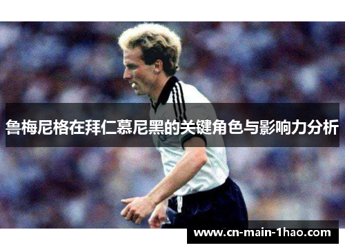 鲁梅尼格在拜仁慕尼黑的关键角色与影响力分析